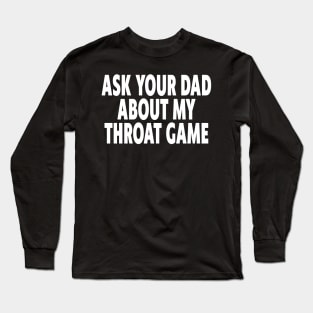 Ask Your Dad About My Throat Game Long Sleeve T-Shirt